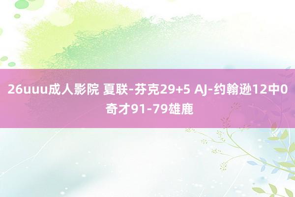 26uuu成人影院 夏联-芬克29+5 AJ-约翰逊12中0 奇才91-79雄鹿