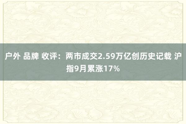 户外 品牌 收评：两市成交2.59万亿创历史记载 沪指9月累涨17%