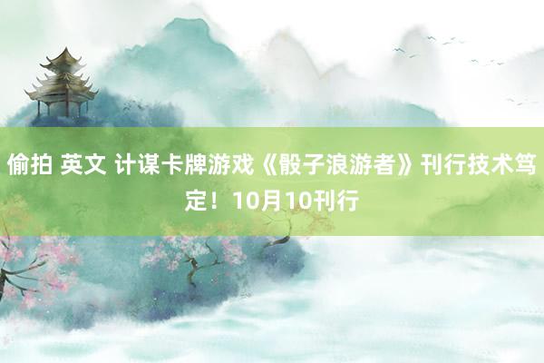 偷拍 英文 计谋卡牌游戏《骰子浪游者》刊行技术笃定！10月10刊行