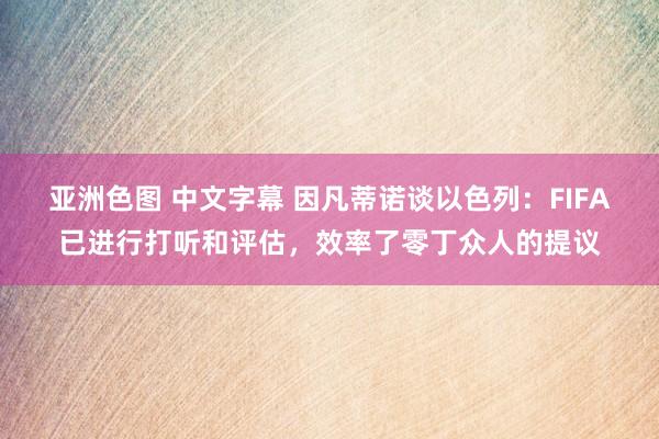 亚洲色图 中文字幕 因凡蒂诺谈以色列：FIFA已进行打听和评估，效率了零丁众人的提议