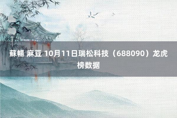 蘇暢 麻豆 10月11日瑞松科技（688090）龙虎榜数据