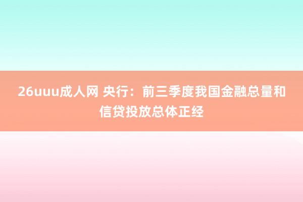 26uuu成人网 央行：前三季度我国金融总量和信贷投放总体正经