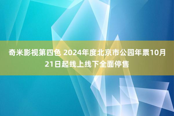 奇米影视第四色 2024年度北京市公园年票10月21日起线上线下全面停售