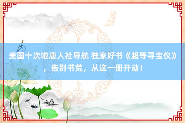 美国十次啦唐人社导航 独家好书《超等寻宝仪》，告别书荒，从这一册开动！