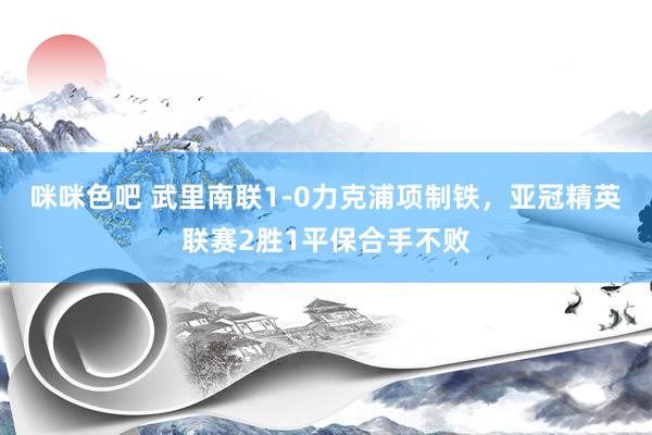 咪咪色吧 武里南联1-0力克浦项制铁，亚冠精英联赛2胜1平保合手不败