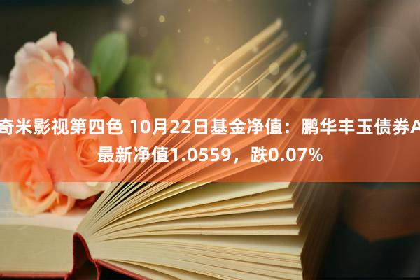 奇米影视第四色 10月22日基金净值：鹏华丰玉债券A最新净值1.0559，跌0.07%