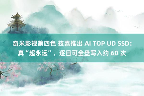 奇米影视第四色 技嘉推出 AI TOP UD SSD：真“超永远”，逐日可全盘写入约 60 次