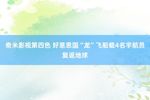 奇米影视第四色 好意思国“龙”飞船载4名宇航员复返地球