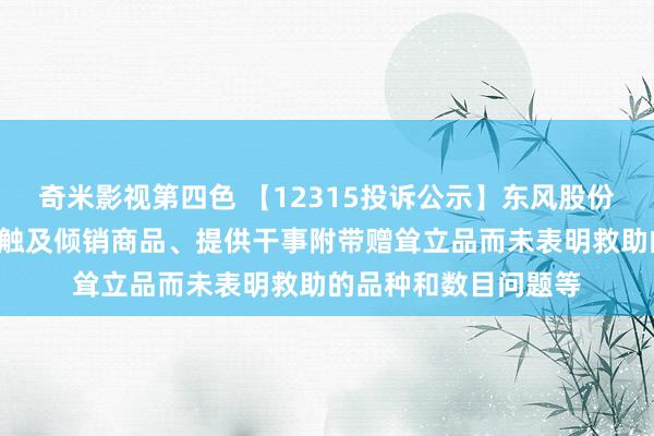 奇米影视第四色 【12315投诉公示】东风股份新增4件投诉公示，触及倾销商品、提供干事附带赠耸立品而未表明救助的品种和数目问题等