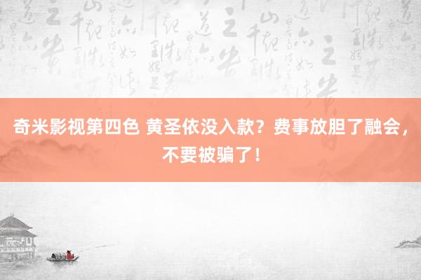 奇米影视第四色 黄圣依没入款？费事放胆了融会，不要被骗了！