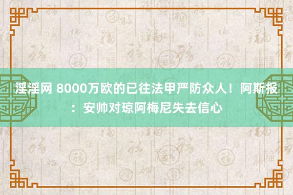 淫淫网 8000万欧的已往法甲严防众人！阿斯报：安帅对琼阿梅尼失去信心