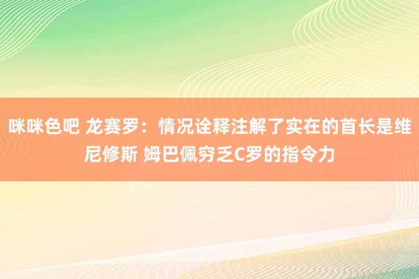 咪咪色吧 龙赛罗：情况诠释注解了实在的首长是维尼修斯 姆巴佩穷乏C罗的指令力