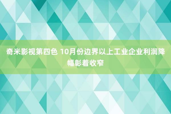 奇米影视第四色 10月份边界以上工业企业利润降幅彰着收窄