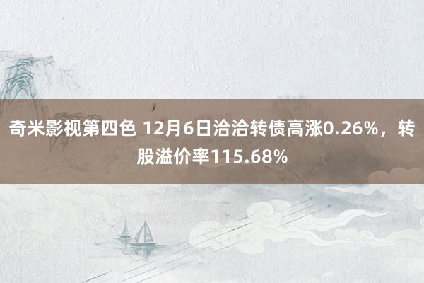 奇米影视第四色 12月6日洽洽转债高涨0.26%，转股溢价率115.68%