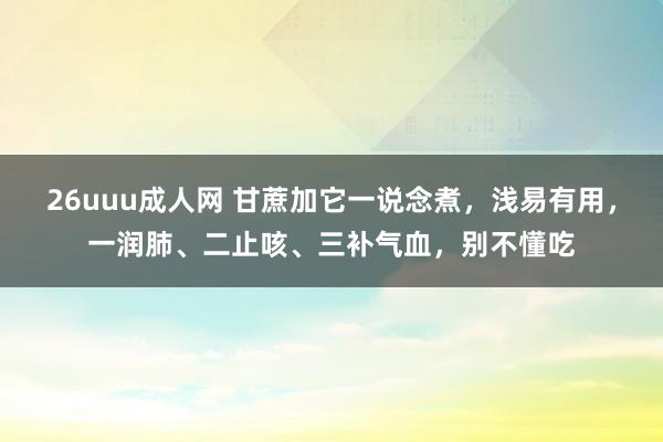 26uuu成人网 甘蔗加它一说念煮，浅易有用，一润肺、二止咳、三补气血，别不懂吃