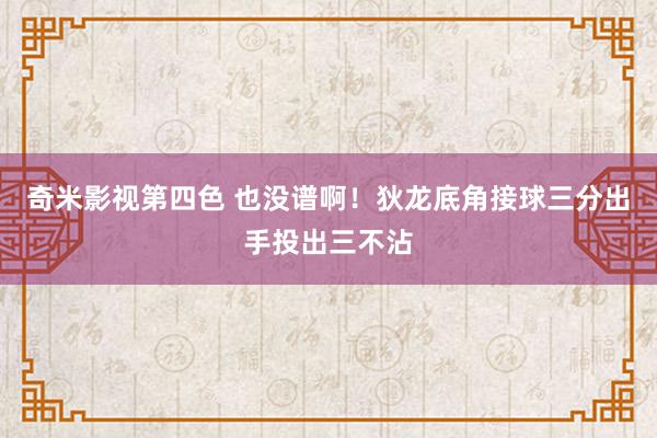 奇米影视第四色 也没谱啊！狄龙底角接球三分出手投出三不沾