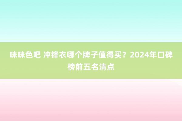 咪咪色吧 冲锋衣哪个牌子值得买？2024年口碑榜前五名清点