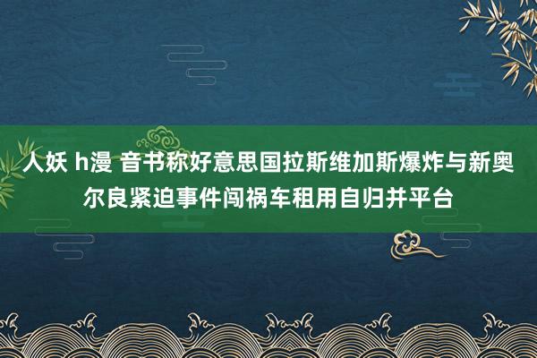 人妖 h漫 音书称好意思国拉斯维加斯爆炸与新奥尔良紧迫事件闯祸车租用自归并平台