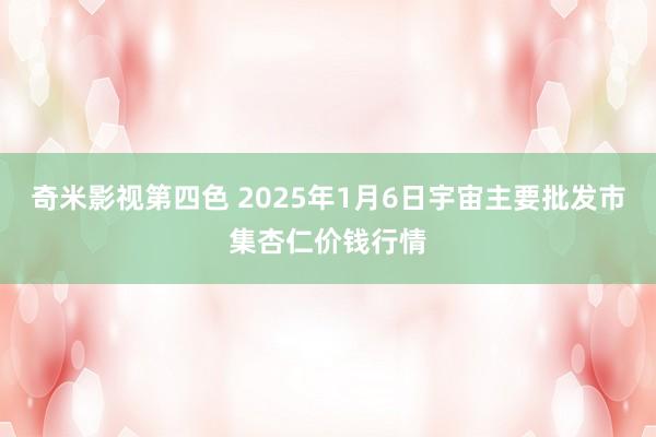 奇米影视第四色 2025年1月6日宇宙主要批发市集杏仁价钱行情