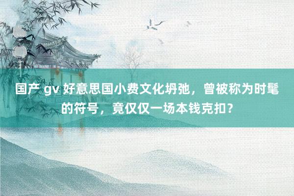 国产 gv 好意思国小费文化坍弛，曾被称为时髦的符号，竟仅仅一场本钱克扣？