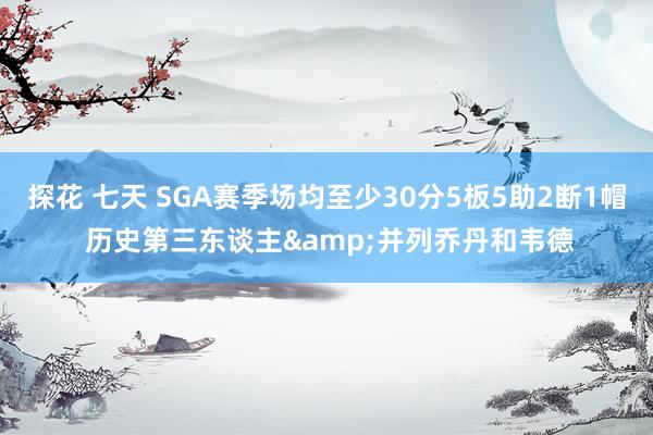 探花 七天 SGA赛季场均至少30分5板5助2断1帽 历史第三东谈主&并列乔丹和韦德