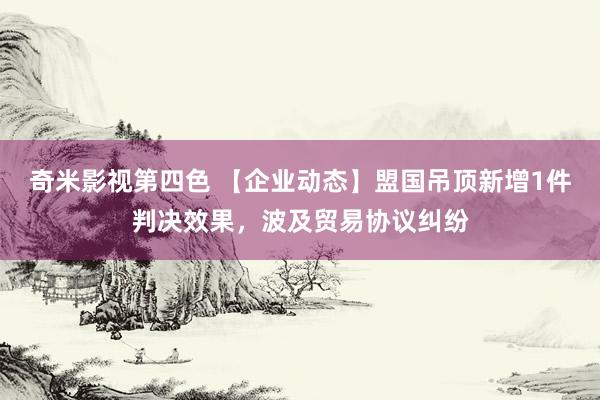 奇米影视第四色 【企业动态】盟国吊顶新增1件判决效果，波及贸易协议纠纷