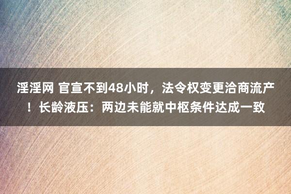 淫淫网 官宣不到48小时，法令权变更洽商流产！长龄液压：两边未能就中枢条件达成一致