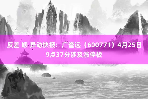 反差 婊 异动快报：广誉远（600771）4月25日9点37分涉及涨停板