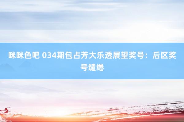 咪咪色吧 034期包占芳大乐透展望奖号：后区奖号缱绻